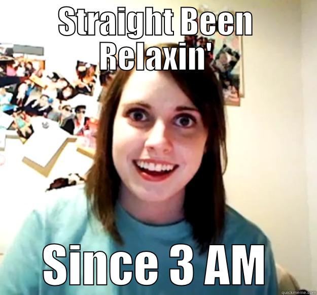 STRAIGHT BEEN RELAXIN' SINCE 3 AM Overly Attached Girlfriend