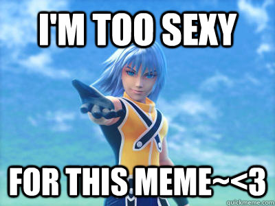 I'm too sexy For this meme~<3 - I'm too sexy For this meme~<3  Scumbag Riku