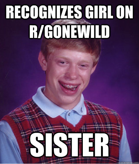 recognizes girl on r/gonewild sister  Bad Luck Brian