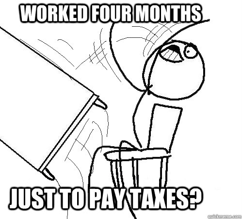 Worked four months just to pay taxes? - Worked four months just to pay taxes?  rage table flip