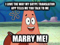 I love the way my skype translator app tells me you talk to me Marry me! - I love the way my skype translator app tells me you talk to me Marry me!  I Love You Patrick