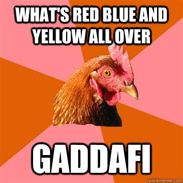 what's red blue and yellow all over gaddafi  Anti-Joke Chicken