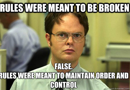 rules were meant to be broken False.
Rules were meant to maintain order and control - rules were meant to be broken False.
Rules were meant to maintain order and control  Schrute