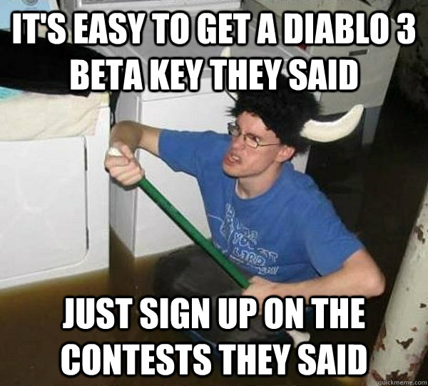 It's easy to get a diablo 3 beta key they said Just sign up on the contests they said - It's easy to get a diablo 3 beta key they said Just sign up on the contests they said  they said2