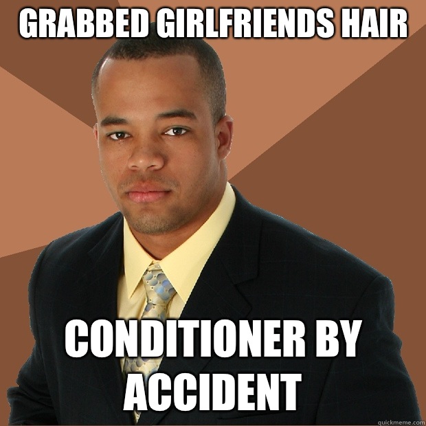 Grabbed girlfriends hair Conditioner By accident   Successful Black Man