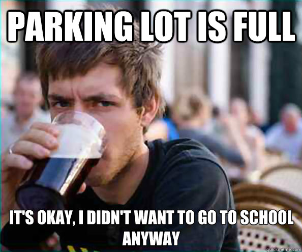 Parking Lot is full it's okay, i didn't want to go to school anyway - Parking Lot is full it's okay, i didn't want to go to school anyway  Lazy College Senior