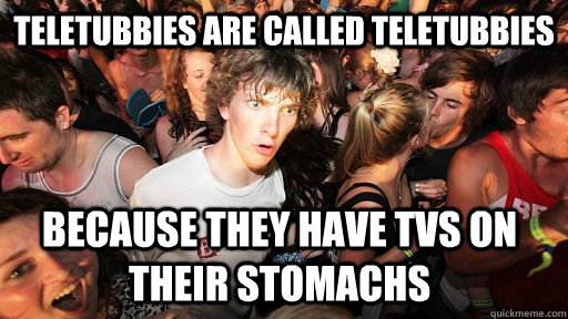 Teletubbies are called teletubbies Because they have TVs on their stomachs  Sudden Clarity Clarence