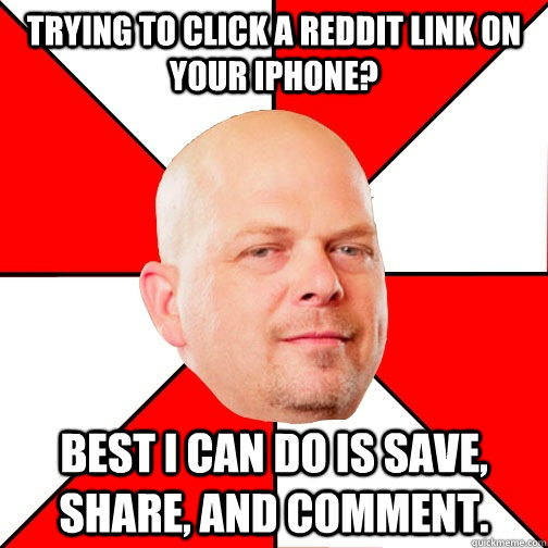 Trying to click a reddit link on your iPhone? Best I can do is save, share, and comment.  Pawn Star