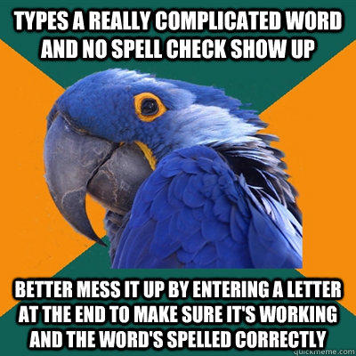 types a really complicated word and no spell check show up better mess it up by entering a letter at the end to make sure it's working and the word's spelled correctly  