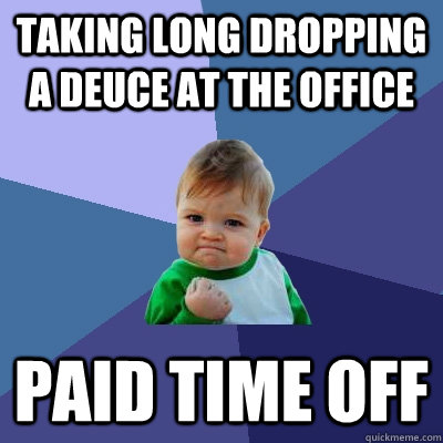 taking long dropping a deuce at the office paid time off  Success Kid