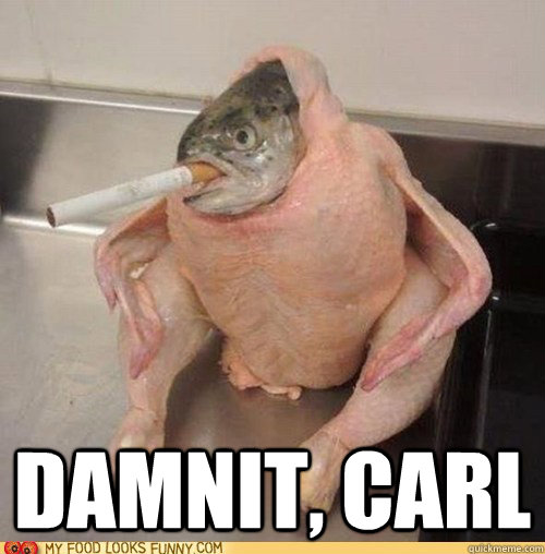  Damnit, Carl  chicken fish cigarette