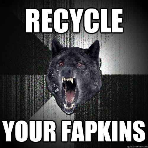 RECYCLE YOUR FAPKINS  Insanity Wolf