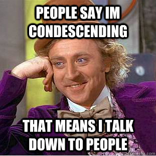 People Say Im Condescending  That means i talk down to people  Condescending Wonka