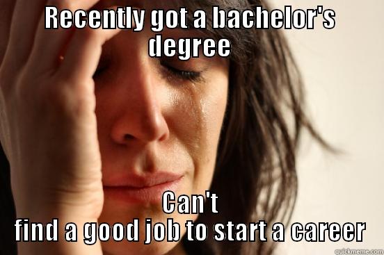 RECENTLY GOT A BACHELOR'S DEGREE CAN'T FIND A GOOD JOB TO START A CAREER First World Problems