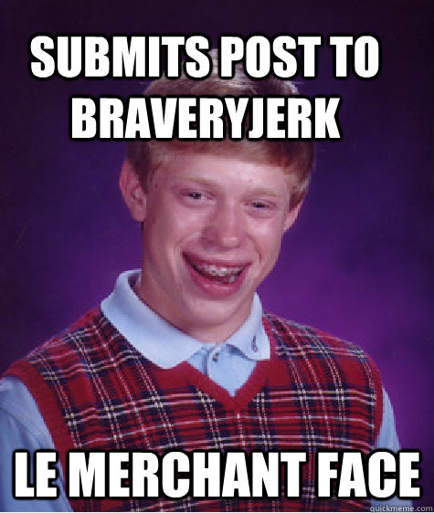 submits post to braveryjerk le merchant face - submits post to braveryjerk le merchant face  Bad Luck Brain