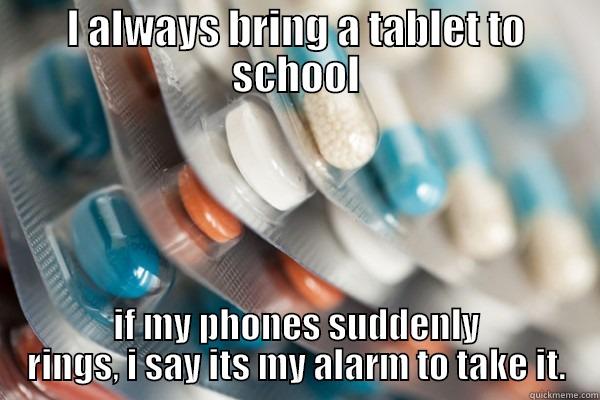 pills  - I ALWAYS BRING A TABLET TO SCHOOL IF MY PHONES SUDDENLY RINGS, I SAY ITS MY ALARM TO TAKE IT. Misc