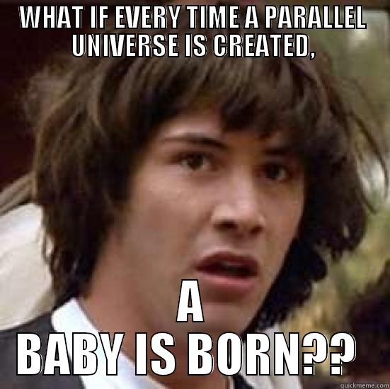 WHAT IF EVERY TIME A PARALLEL UNIVERSE IS CREATED, A BABY IS BORN??  conspiracy keanu