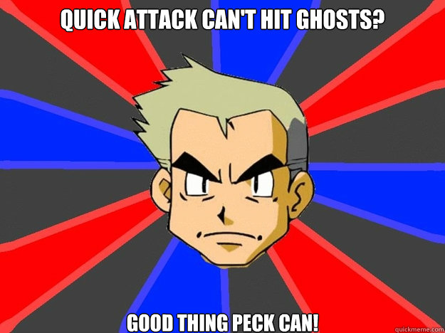 Quick attack can't hit ghosts? Good thing peck can!  Pokemon Logic