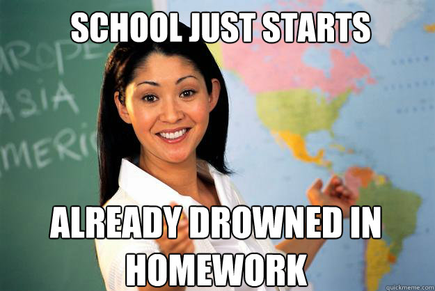 School just starts already drowned in homework - School just starts already drowned in homework  Unhelpful High School Teacher