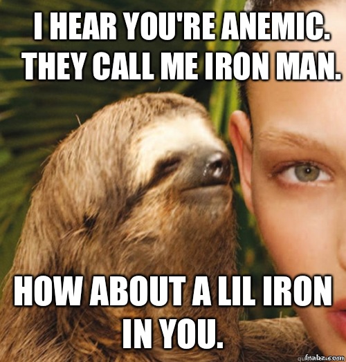 I hear you're anemic. They call me Iron Man. How about a lil iron in you.  - I hear you're anemic. They call me Iron Man. How about a lil iron in you.   rape sloth