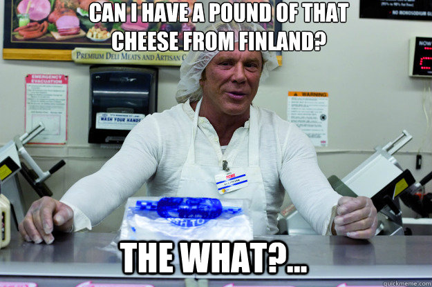 can i have a pound of that 
cheese from finland? the what?...  Deli Memes