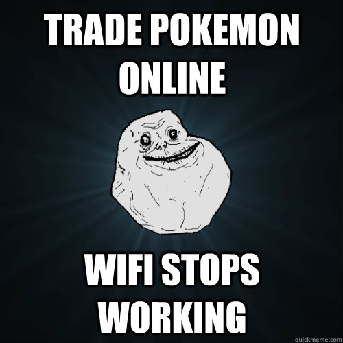 trade pokemon online wifi stops working - trade pokemon online wifi stops working  Forever Alone