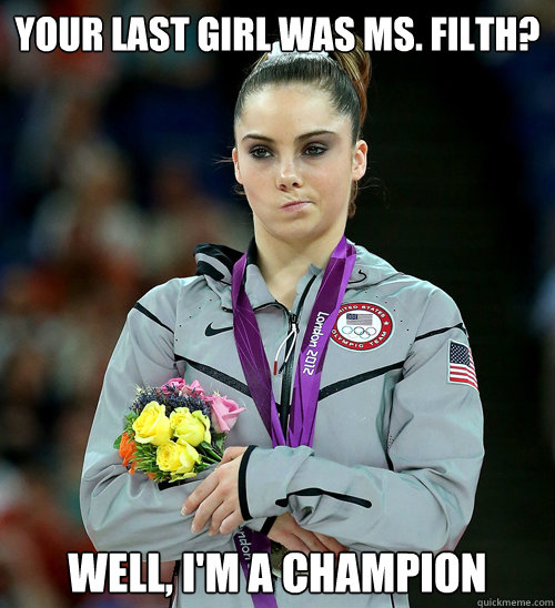 Your last girl was Ms. Filth? Well, I'm a Champion  McKayla Not Impressed