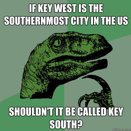 If Key West is the southernmost city in the US Shouldn't it be called key south?  Philosoraptor