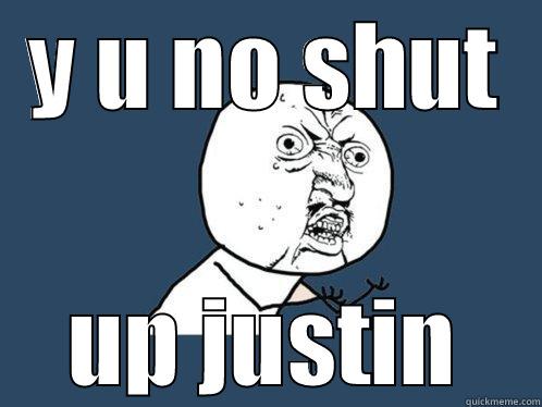 Y U NO SHUT UP JUSTIN Y U No