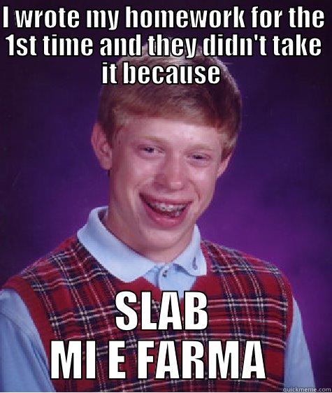 si4ko e ot farma - I WROTE MY HOMEWORK FOR THE 1ST TIME AND THEY DIDN'T TAKE IT BECAUSE  SLAB MI E FARMA  Bad Luck Brian