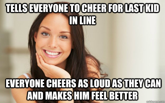 Tells everyone to cheer for last kid in line  everyone cheers as loud as they can and makes him feel better   Good Girl Gina