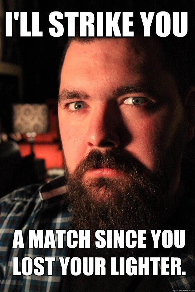 I'll strike you a match since you lost your lighter. - I'll strike you a match since you lost your lighter.  Dating Site Murderer