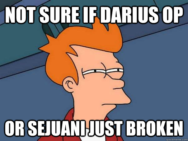 not sure if darius op or sejuani just broken  Futurama Fry