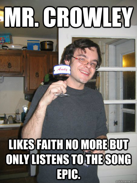 mr. crowley likes faith no more but only listens to the song epic.  