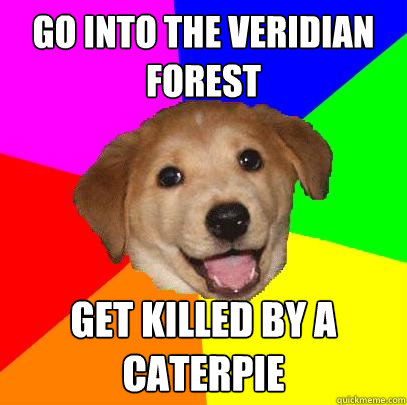 Go into the Veridian Forest get killed by a caterpie  Advice Dog