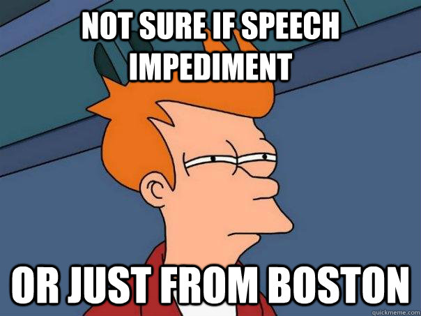 Not sure if speech impediment  Or just from boston  Futurama Fry