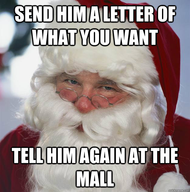 send him a letter of what you want tell him again at the mall  Scumbag Santa