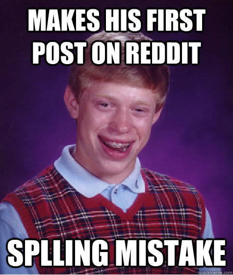 Makes his first post on reddit Splling Mistake  Bad Luck Brian