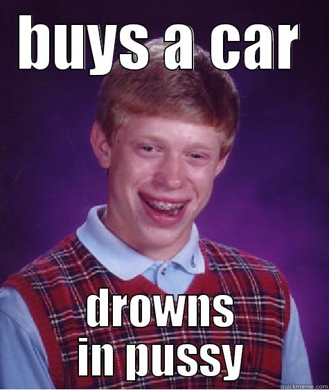 BUYS A CAR DROWNS IN PUSSY Bad Luck Brian