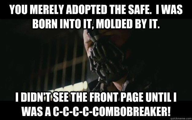 You merely adopted the safe.  I was born into it, molded by it. I didn't see the front page until I was a c-c-c-c-combobreaker! - You merely adopted the safe.  I was born into it, molded by it. I didn't see the front page until I was a c-c-c-c-combobreaker!  Badass Bane