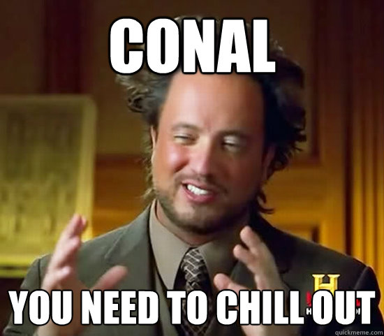 Conal You need to chill out  Ancient Aliens