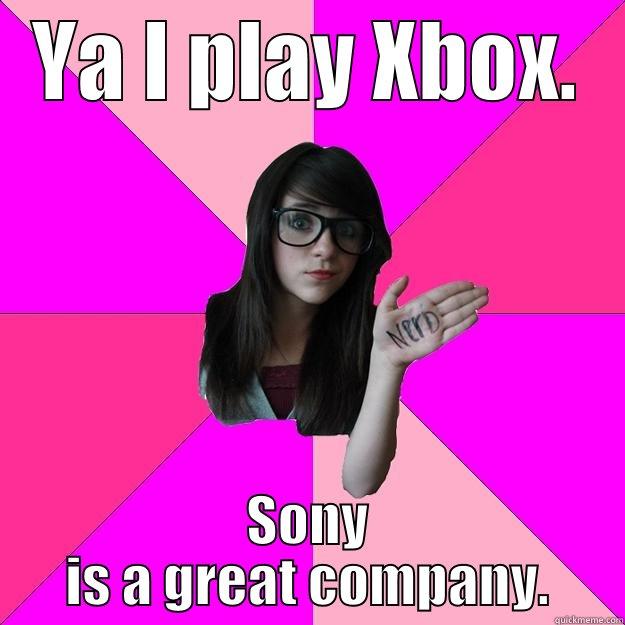 YA I PLAY XBOX. SONY IS A GREAT COMPANY. Idiot Nerd Girl