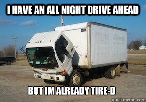 I have an all night drive ahead but im already tire-d  