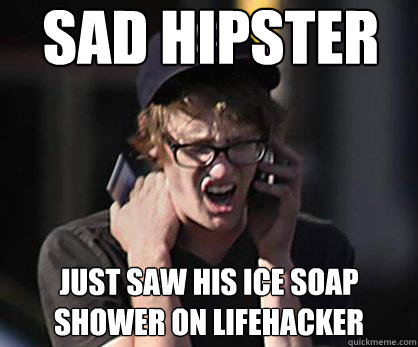 Sad hipster Just saw his ice soap shower on Lifehacker  Sad Hipster