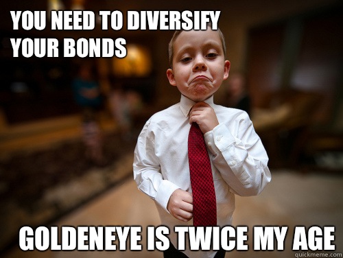 You need to diversify
your bonds Goldeneye is twice my age  Financial Advisor Kid