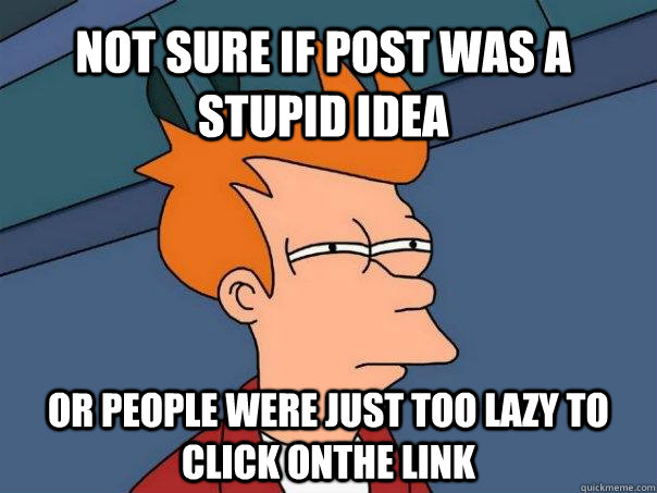 not sure if post was a stupid idea Or people were just too lazy to click onthe link - not sure if post was a stupid idea Or people were just too lazy to click onthe link  Futurama Fry