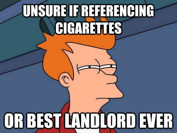 Unsure if referencing cigarettes Or best landlord ever  Futurama Fry