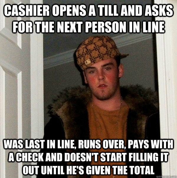 Cashier opens a till and asks for the next person in line was last in line, runs over, pays with a check and doesn't start filling it out until he's given the total  Scumbag Steve