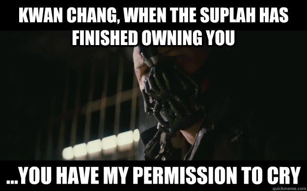 Kwan Chang, When The Suplah has finished owning you ...you have my permission to cry  Badass Bane