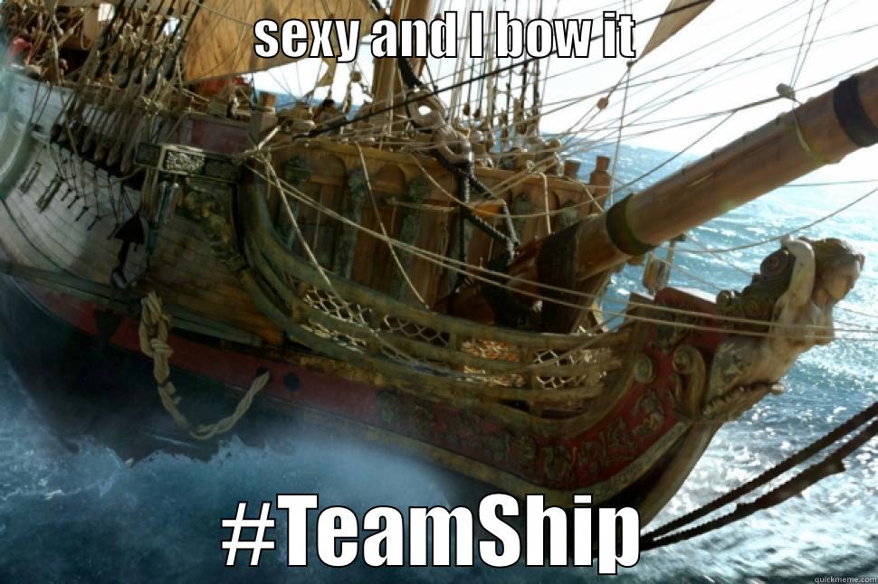 forget the captains -                          SEXY AND I BOW IT                         #TEAMSHIP Misc